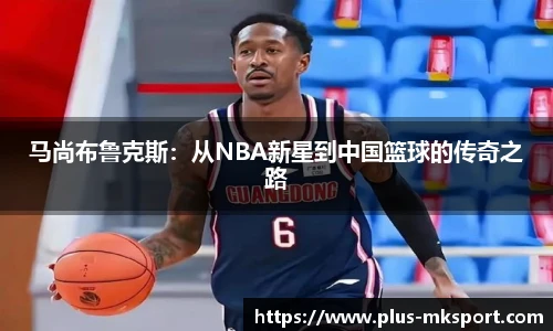马尚布鲁克斯：从NBA新星到中国篮球的传奇之路